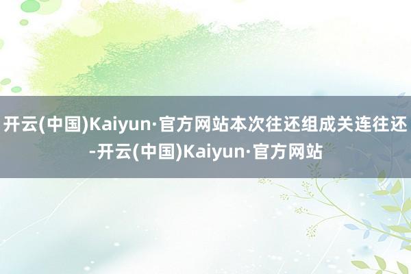 开云(中国)Kaiyun·官方网站本次往还组成关连往还-开云(中国)Kaiyun·官方网站