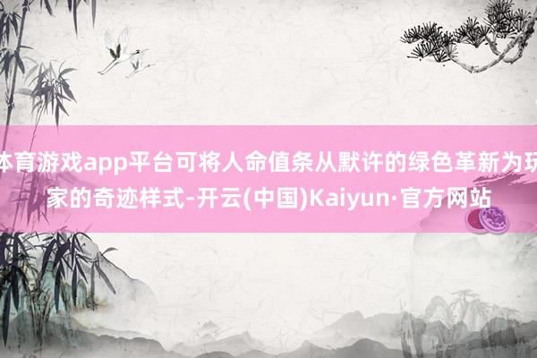 体育游戏app平台可将人命值条从默许的绿色革新为玩家的奇迹样式-开云(中国)Kaiyun·官方网站