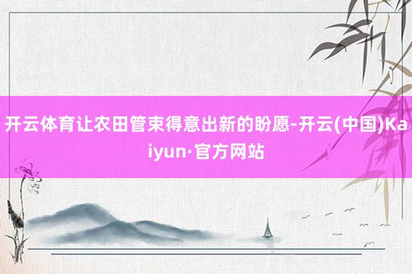 开云体育让农田管束得意出新的盼愿-开云(中国)Kaiyun·官方网站