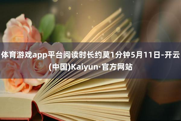 体育游戏app平台阅读时长约莫1分钟5月11日-开云(中国)Kaiyun·官方网站