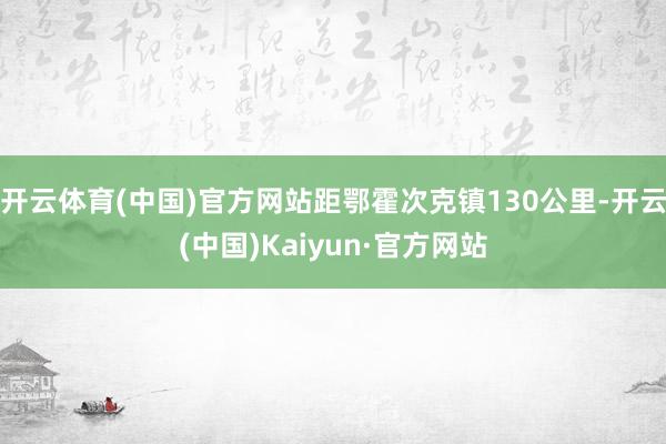 开云体育(中国)官方网站距鄂霍次克镇130公里-开云(中国)Kaiyun·官方网站