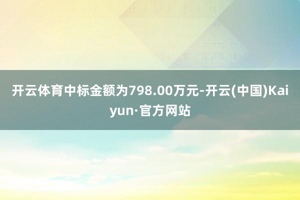 开云体育中标金额为798.00万元-开云(中国)Kaiyun·官方网站