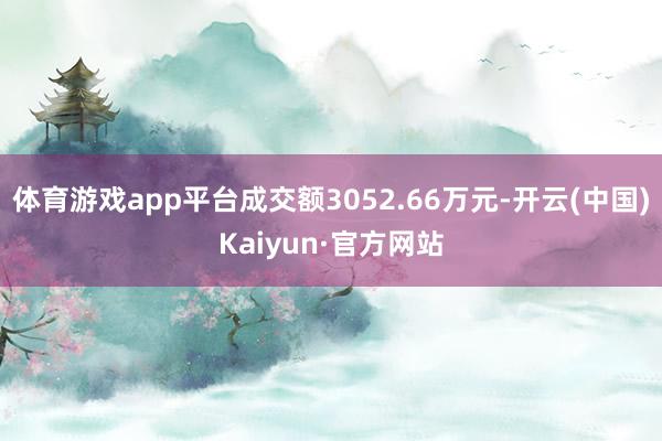 体育游戏app平台成交额3052.66万元-开云(中国)Kaiyun·官方网站