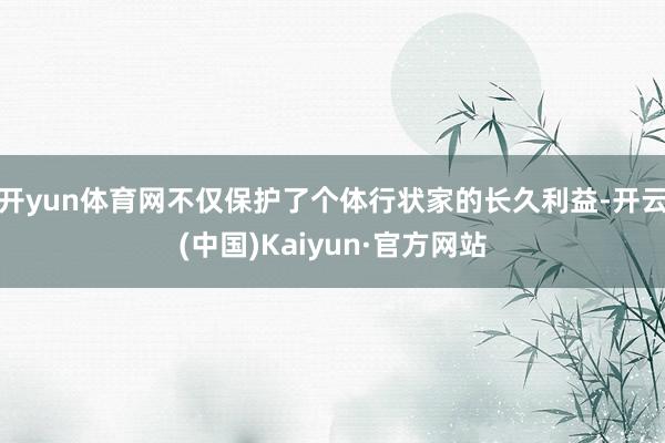 开yun体育网不仅保护了个体行状家的长久利益-开云(中国)Kaiyun·官方网站
