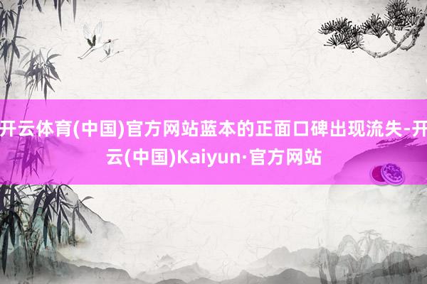 开云体育(中国)官方网站蓝本的正面口碑出现流失-开云(中国)Kaiyun·官方网站