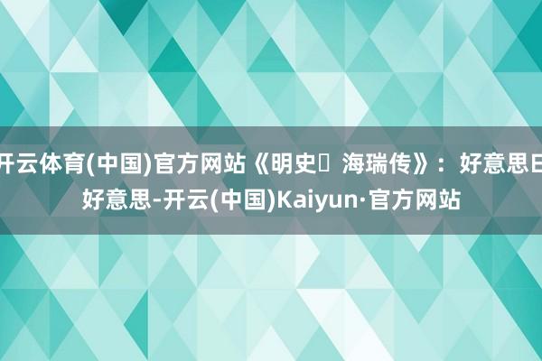开云体育(中国)官方网站《明史・海瑞传》：好意思曰好意思-开云(中国)Kaiyun·官方网站