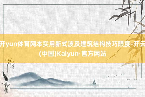 开yun体育网本实用新式波及建筑结构技巧限度-开云(中国)Kaiyun·官方网站