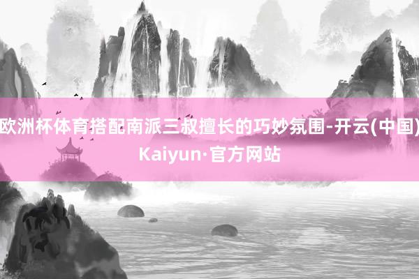 欧洲杯体育搭配南派三叔擅长的巧妙氛围-开云(中国)Kaiyun·官方网站