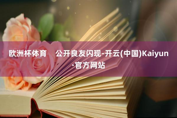欧洲杯体育    公开良友闪现-开云(中国)Kaiyun·官方网站
