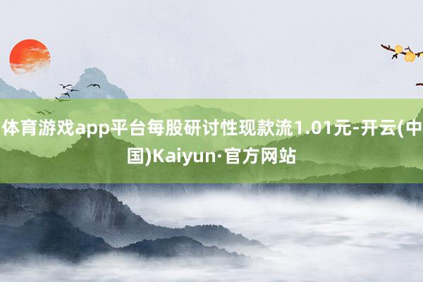 体育游戏app平台每股研讨性现款流1.01元-开云(中国)Kaiyun·官方网站