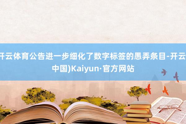 开云体育公告进一步细化了数字标签的愚弄条目-开云(中国)Kaiyun·官方网站