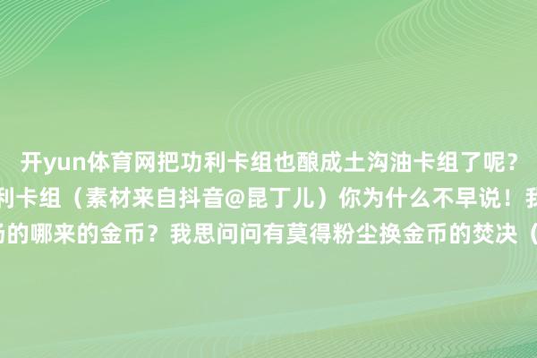 开yun体育网把功利卡组也酿成土沟油卡组了呢？我上分用土沟油下分长途利卡组（素材来自抖音@昆丁儿）你
