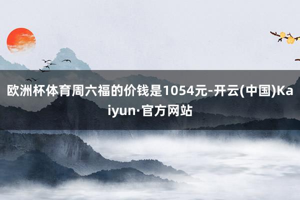 欧洲杯体育周六福的价钱是1054元-开云(中国)Kaiyun·官方网站