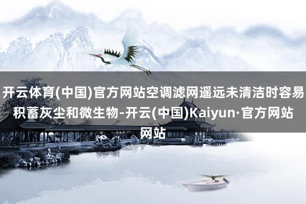 开云体育(中国)官方网站空调滤网遥远未清洁时容易积蓄灰尘和微生物-开云(中国)Kaiyun·官方网站