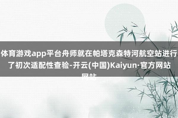 体育游戏app平台舟师就在帕塔克森特河航空站进行了初次适配性查验-开云(中国)Kaiyun·官方网站