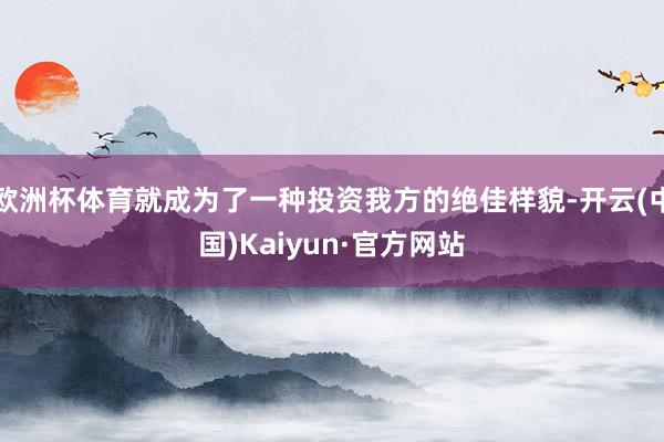欧洲杯体育就成为了一种投资我方的绝佳样貌-开云(中国)Kaiyun·官方网站